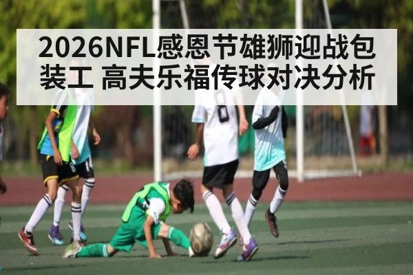 2026NFL感恩节雄狮迎战包装工 高夫乐福传球对决分析