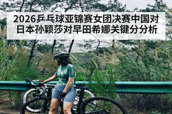 2026乒乓球亚锦赛女团决赛中国对日本孙颖莎对早田希娜关键分分析