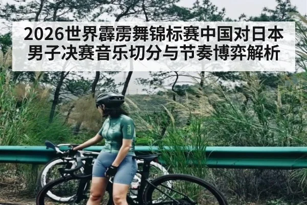 2026世界霹雳舞锦标赛中国对日本男子决赛音乐切分与节奏博弈解析