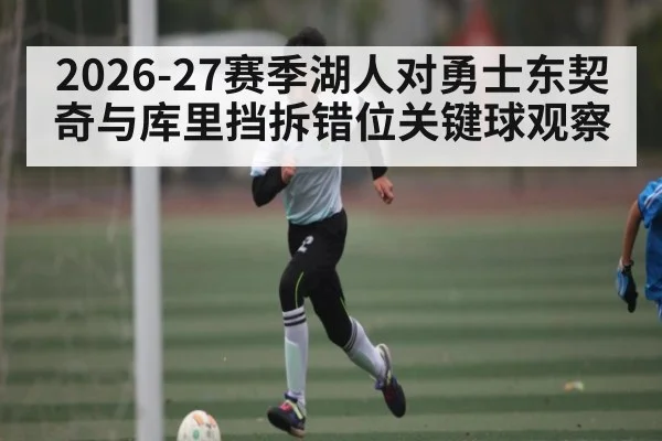 2026-27赛季湖人对勇士东契奇与库里挡拆错位关键球观察 - Kaiyun Sports